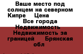 Ваше место под солнцем на северном Кипре. › Цена ­ 58 000 - Все города Недвижимость » Недвижимость за границей   . Брянская обл.